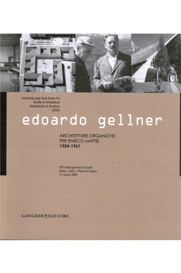Edoardo Gellner - architetture organiche per Enrico Mattei 1954 - 1961 - atti della giornata di studi Roma Gela Pieve di Cadore 17 marzo 2005